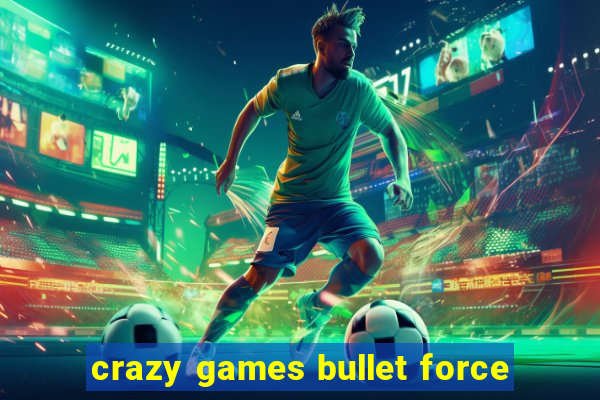 crazy games bullet force